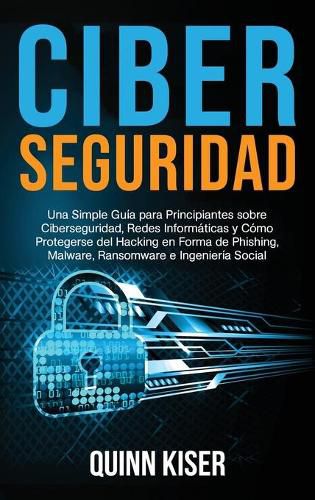 Cover image for Ciberseguridad: Una Simple Guia para Principiantes sobre Ciberseguridad, Redes Informaticas y Como Protegerse del Hacking en Forma de Phishing, Malware, Ransomware e Ingenieria Social