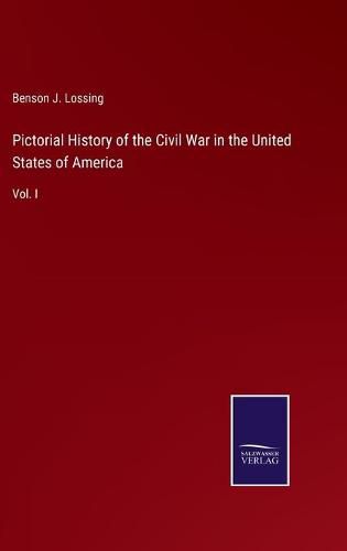 Pictorial History of the Civil War in the United States of America: Vol. I