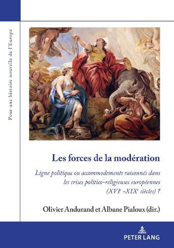 Cover image for Les Forces de la Moderation: Ligne Politique Ou Accommodements Raisonnes Dans Les Crises Politico-Religieuses Europeennes (Xvie -Xixe Siecles) ?