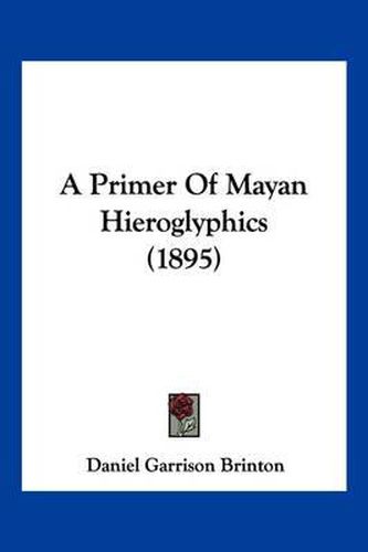 Cover image for A Primer of Mayan Hieroglyphics (1895)