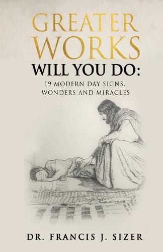 Cover image for Greater Works Will You Do: 19 Modern Day Signs, Wonders and Miracles