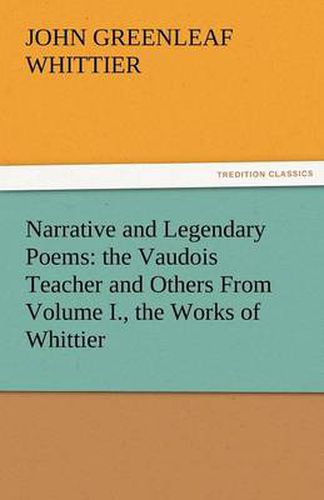 Cover image for Narrative and Legendary Poems: The Vaudois Teacher and Others from Volume I., the Works of Whittier
