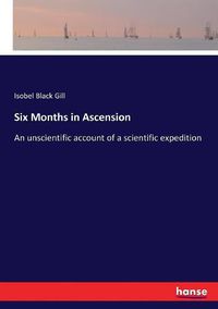 Cover image for Six Months in Ascension: An unscientific account of a scientific expedition