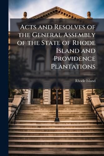 Cover image for Acts and Resolves of the General Assembly of the State of Rhode Island and Providence Plantations