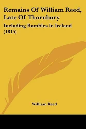 Remains of William Reed, Late of Thornbury: Including Rambles in Ireland (1815)