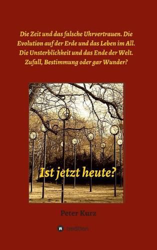 Cover image for Ist jetzt heute?: Die Zeit und das falsche Uhrvertrauen. Die Evolution auf der Erde und das Leben im All. Die Unsterblichkeit und das Ende der Welt. Zufall, Bestimmung oder gar Wunder?
