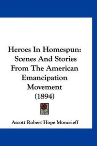 Cover image for Heroes in Homespun: Scenes and Stories from the American Emancipation Movement (1894)