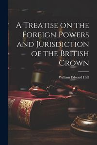 Cover image for A Treatise on the Foreign Powers and Jurisdiction of the British Crown