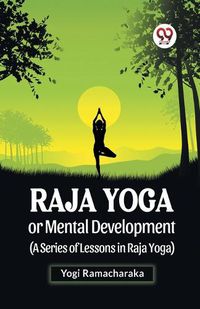 Cover image for Raja Yoga or Mental Development (A Series of Lessons in Raja Yoga)