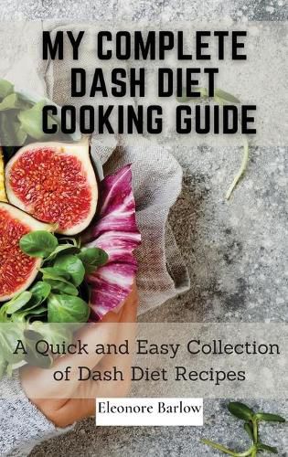 Cover image for My Complete Dash Diet Cooking Guide: A Quick and Easy Collection of Dash Diet Recipes