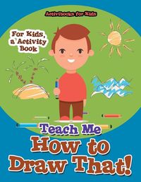 Cover image for Teach Me How to Draw That! For Kids, a Activity Book