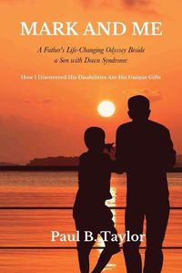 Cover image for Mark and Me: A Father's Life-Changing Odyssey Beside a Son with Down Syndrome - How I Discovered His Disabilities Are His Unique Gifts