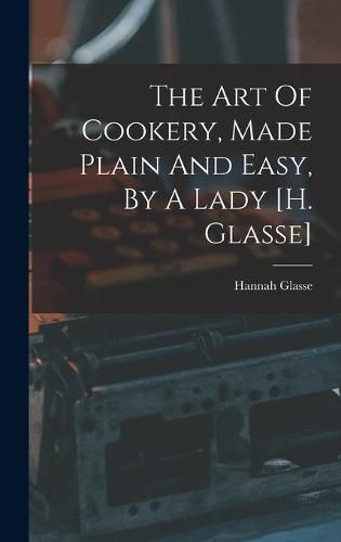 The Art Of Cookery, Made Plain And Easy, By A Lady [h. Glasse]