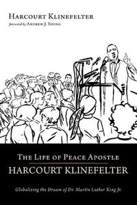Cover image for The Life of Peace Apostle Harcourt Klinefelter: Globalizing the Dream of Dr. Martin Luther King Jr.