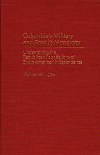 Cover image for Colombia's Military and Brazil's Monarchy: Undermining the Republican Foundations of South American Independence