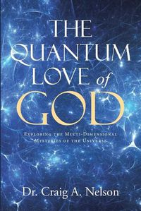 Cover image for The Quantum Love of God: Exploring the Multi-Dimensional Mysteries of the Universe