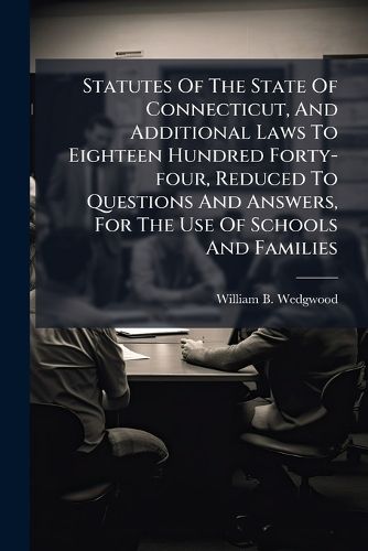 Cover image for Statutes of the State of Connecticut, and Additional Laws to Eighteen Hundred Forty-Four, Reduced to Questions and Answers, for the Use of Schools and Families