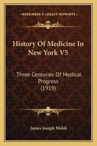 Cover image for History of Medicine in New York V5: Three Centuries of Medical Progress (1919)