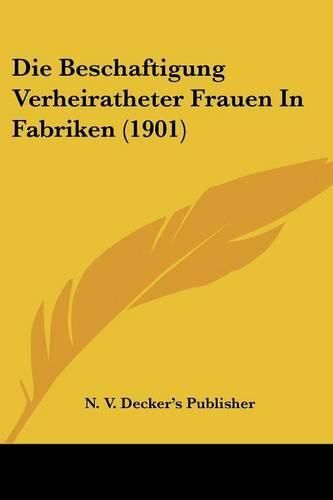 Cover image for Die Beschaftigung Verheiratheter Frauen in Fabriken (1901)