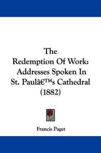 Cover image for The Redemption of Work: Addresses Spoken in St. Paul's Cathedral (1882)