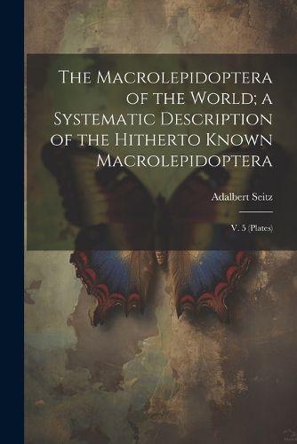 The Macrolepidoptera of the World; a Systematic Description of the Hitherto Known Macrolepidoptera