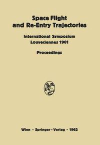 Cover image for Space Flight and Re-Entry Trajectories: International Symposium Organized by the International Academy of Astronautics of the IAF Louveciennes, 19-21 June 1961 Proceedings