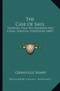 Cover image for The Case of Saul: Showing That His Disorder Was a Real Spiritual Possession (1807)