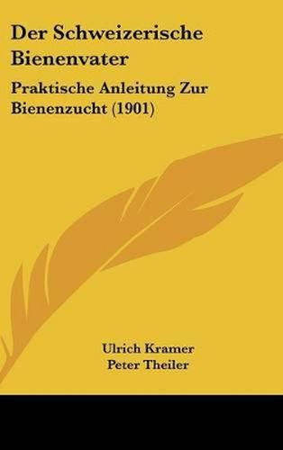 Der Schweizerische Bienenvater: Praktische Anleitung Zur Bienenzucht (1901)