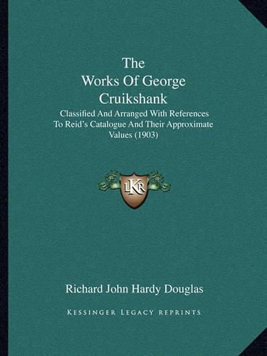 The Works of George Cruikshank: Classified and Arranged with References to Reid's Catalogue and Their Approximate Values (1903)