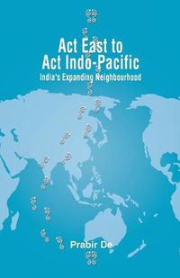 Cover image for Act East to Act Indo-Pacific: India's Expanding Neighbourhood