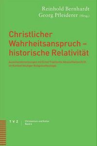 Cover image for Christlicher Wahrheitsanspruch - Historische Relativitat: Auseinandersetzungen Mit Ernst Troeltschs Absolutheitsschrift Im Kontext Heutiger Religionstheologie