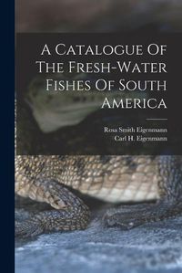 Cover image for A Catalogue Of The Fresh-water Fishes Of South America