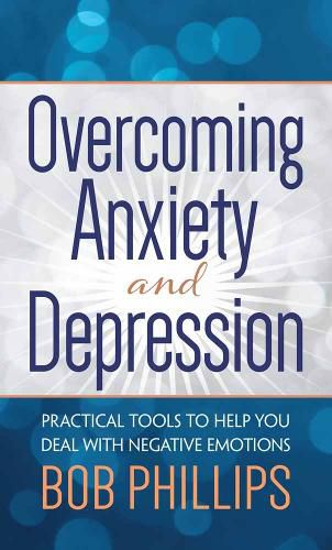 Overcoming Anxiety and Depression: Practical Tools to Help You Deal with Negative Emotions