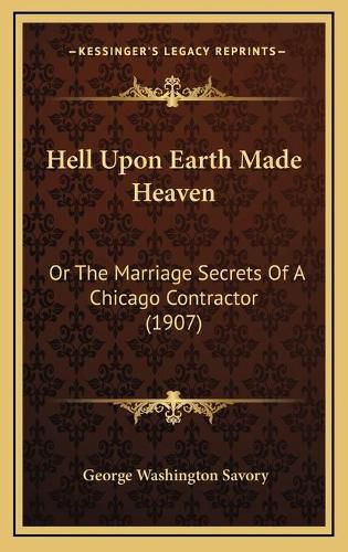 Cover image for Hell Upon Earth Made Heaven: Or the Marriage Secrets of a Chicago Contractor (1907)