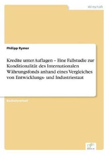 Cover image for Kredite unter Auflagen - Eine Fallstudie zur Konditionalitat des Internationalen Wahrungsfonds anhand eines Vergleiches von Entwicklungs- und Industriestaat