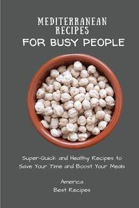 Cover image for Mediterranean Recipes for Busy People: Super-Quick and Healthy Recipes to Save Your Time and Boost Your Meals