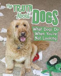 Cover image for The Truth about Dogs: What Dogs Do When You're Not Looking