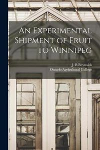 Cover image for An Experimental Shipment of Fruit to Winnipeg [microform]