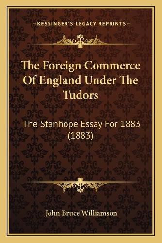 Cover image for The Foreign Commerce of England Under the Tudors: The Stanhope Essay for 1883 (1883)