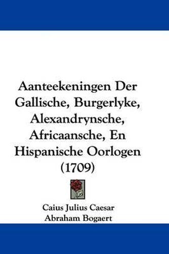 Cover image for Aanteekeningen Der Gallische, Burgerlyke, Alexandrynsche, Africaansche, En Hispanische Oorlogen (1709)