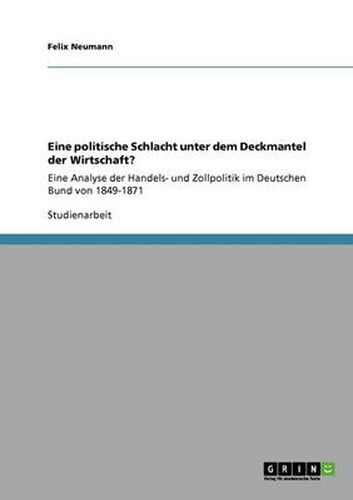 Cover image for Eine politische Schlacht unter dem Deckmantel der Wirtschaft?: Eine Analyse der Handels- und Zollpolitik im Deutschen Bund von 1849-1871