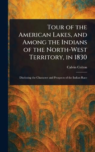 Cover image for Tour of the American Lakes, and Among the Indians of the North-West Territory, in 1830