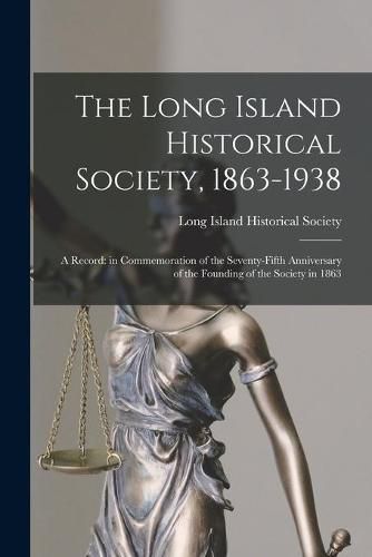 Cover image for The Long Island Historical Society, 1863-1938: a Record: in Commemoration of the Seventy-fifth Anniversary of the Founding of the Society in 1863