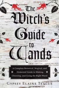 Cover image for Witch'S Guide to Wands: A Complete Botanical, Magical, Elemental Guide to Making, Choosing, and Using the Right Wand