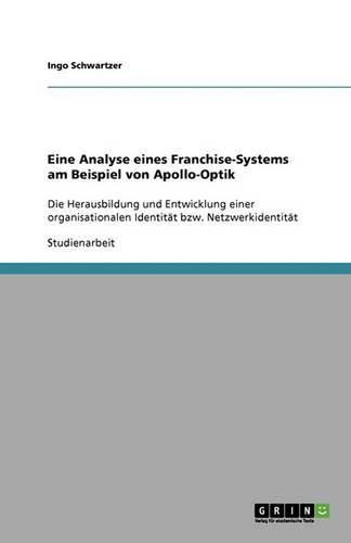 Cover image for Eine Analyse eines Franchise-Systems am Beispiel von Apollo-Optik: Die Herausbildung und Entwicklung einer organisationalen Identitat bzw. Netzwerkidentitat