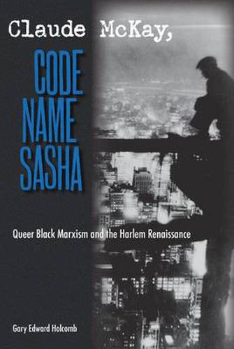 Cover image for Claude McKay, Code Name Sasha: Queer Black Marxism and the Harlem Renaissance