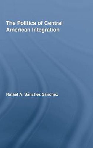 Cover image for The Politics of Central American Integration