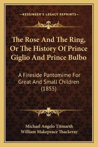 Cover image for The Rose and the Ring, or the History of Prince Giglio and Prince Bulbo: A Fireside Pantomime for Great and Small Children (1855)