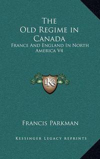 Cover image for The Old Regime in Canada: France and England in North America V4