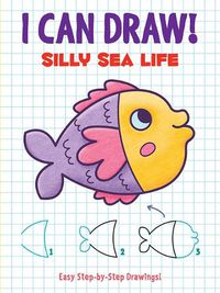 Cover image for I Can Draw! Silly Sea Life: Easy Step-By-Step Drawings